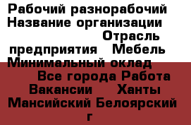 Рабочий-разнорабочий › Название организации ­ Fusion Service › Отрасль предприятия ­ Мебель › Минимальный оклад ­ 30 000 - Все города Работа » Вакансии   . Ханты-Мансийский,Белоярский г.